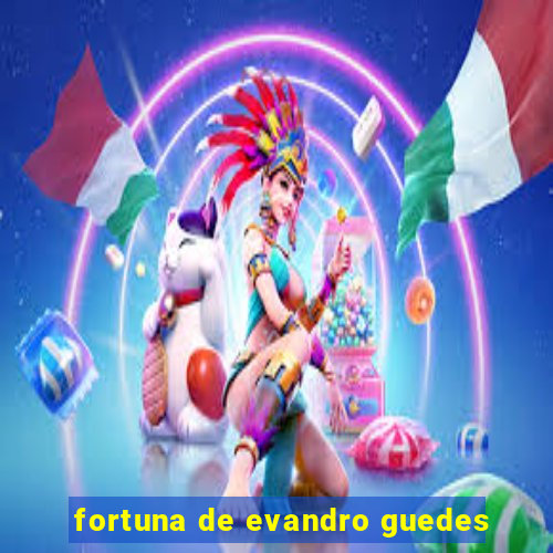 fortuna de evandro guedes